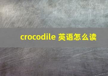 crocodile 英语怎么读